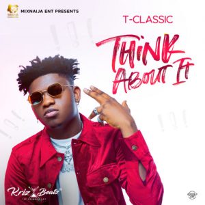 T Classic – Think About It (Prod. by Krizbeatz)